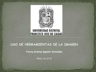 USO DE HERRAMIENTAS DE LA IMAGEN

       Fanny Andrea Agatón González

               Mayo de 2012
 