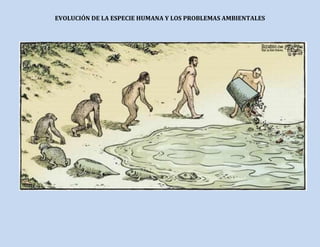 EVOLUCIÓN DE LA ESPECIE HUMANA Y LOS PROBLEMAS AMBIENTALES
 