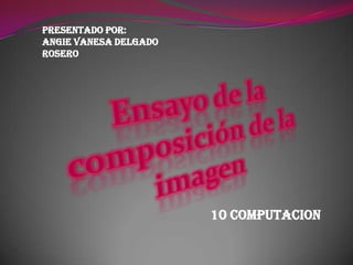 Presentado por:
ANGIE VANESA DELGADO
ROSERO




                       10 COMPUTACION
 