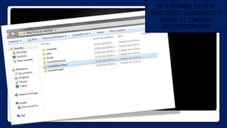 IR A DONDE ESTA EL
PROYECTO GUARDADO Y
ABRIR EL CREADO
ANTERIORMENTE