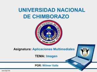 UNIVERSIDAD NACIONAL
DE CHIMBORAZO
POR: Wilmer Valle
Asignatura: Aplicaciones Multimediales
TEMA: Imagen
 