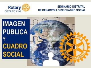 SEMINARIO DISTRITAL
DE DESARROLLO DE CUADRO SOCIAL
IMAGEN
PUBLICA
Y
CUADRO
SOCIAL
DISTRITO 4190
 