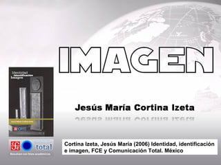 Cortina Izeta, Jesús María (2006) Identidad, identificación e imagen, FCE y Comunicación Total. México 