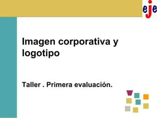 Imagen corporativa y logotipo Taller . Primera evaluación. 