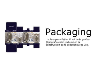 Packaging La Imagen y Estilo: El rol de la gráfica (tipografía,color,textura) en la construcción de la experiencia de uso. 