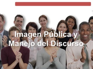 Imagen Pública y Manejo del Discurso
Imagen Pública y
Manejo del Discurso
 