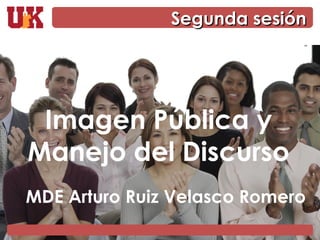 Imagen Pública y Manejo del Discurso MDE Arturo Ruiz Velasco Romero Segunda sesión 