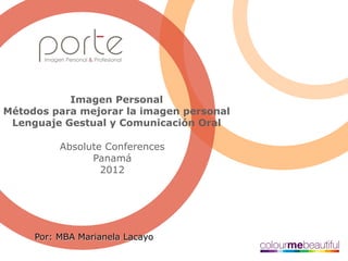 Imagen Personal
Métodos para mejorar la imagen personal
Lenguaje Gestual y Comunicación Oral
Absolute Conferences
Panamá
2012
Por: MBA Marianela Lacayo
 