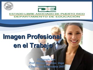 Imagen Profesional  en el Trabajo Preparado Por: Prof. Marisol Martínez- Vega © Derechos Reservados 2007 