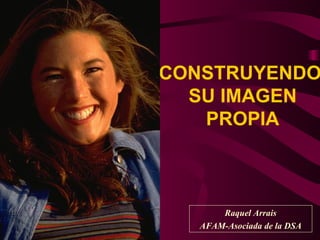 CONSTRUYENDO  SU IMAGEN PROPIA Raquel Arrais AFAM-Asociada de la DSA 