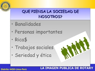 QUE PIENSA LA SOCIEDAD DE NOSOTROS? Banalidades Personas importantes  Rica$ Trabajos sociales Seriedad y ética 