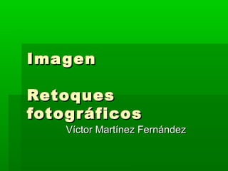 ImagenImagen
RetoquesRetoques
fotográficosfotográficos
Víctor Martínez FernándezVíctor Martínez Fernández
 