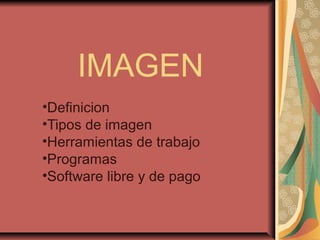 IMAGEN
•Definicion
•Tipos de imagen
•Herramientas de trabajo
•Programas
•Software libre y de pago
 