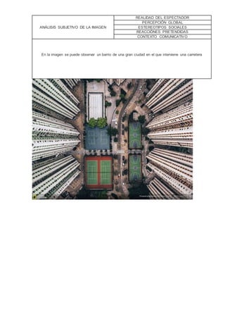 ANÁLISIS SUBJETIVO DE LA IMAGEN
REALIDAD DEL ESPECTADOR
PERCEPCIÓN GLOBAL
ESTEREOTIPOS SOCIALES
REACCIÓNES PRETENDIDAS
CONTEXTO COMUNICATIVO
En la imagen se puede observar un barrio de una gran ciudad en el que interviene una carretera
 