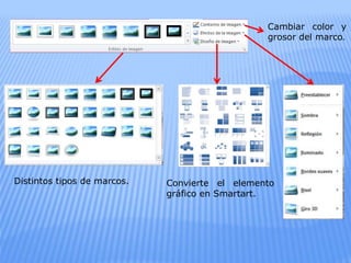 Distintos tipos de marcos.
Cambiar color y
grosor del marco.
Convierte el elemento
gráfico en Smartart.
 