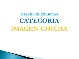 IMÁGENES GRÁFICAS

  CATEGORIA
IMAGEN CHICHA
 