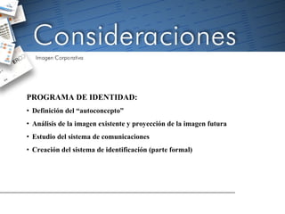 PROGRAMA DE IDENTIDAD: Definición del “autoconcepto” Análisis de la imagen existente y proyección de la imagen futura Estudio del sistema de comunicaciones Creación del sistema de identificación (parte formal) 