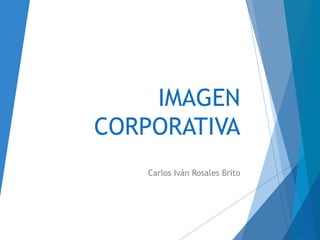 IMAGEN 
CORPORATIVA 
Carlos Iván Rosales Brito 
 