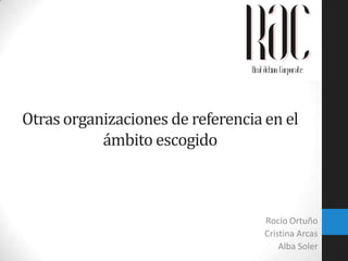 Otras organizaciones de referencia en el
ámbito escogido

Rocío Ortuño
Cristina Arcas
Alba Soler

 
