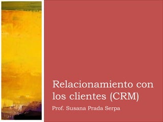 Prof. Susana Prada Serpa
Relacionamiento con
los clientes (CRM)
 