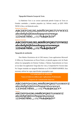 Tipografía Primaria Cuerpo de Texto
La Bankinter Text is an version optimizada párrafo Cuerpo de Texto en
Grandes cantidades y tamaños pequeños (ej. Informe anual), ya QUE MÁS
TIENE it fina y sin Reducido ancho.
Tipografía de sustitución
Para Medios Electrónicos de la USO interno, Como applications Microsoft
® Office (ej. Presentaciones en Power Point) y el párrafo paginas web, Se Puede
utilizar las typographies de Sistema Verdana y Tahoma. Especialmente en Casos
en Los Que Una application Tenga Que Ser vista y Compartida Por Terceros Que
No Tengan instalada our tipografía Bankinter en el SUS ORDENADORES, Sera
necessary utilizar las vegas especificadas typographies aqui.
Las typographies de sustitución
Nunca sE deberan utilizar párr Aplicaciones Profesionales
o Soportes de Comunicación Impresos.
 