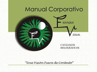 “Una Visión Fuera de Contexto”
NFOQUE
ISUAL
Manual Corporativo
CATÁLOGOS
HOLOGRÁFICOS
 