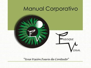 “Una Visión Fuera de Contexto”
NFOQUE
ISUAL
Manual Corporativo
 