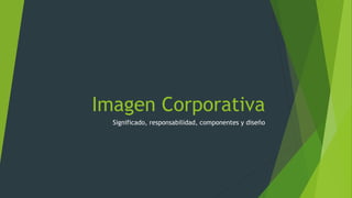 Imagen Corporativa 
Significado, responsabilidad, componentes y diseño 
 
