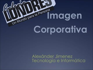 Imagen
Corporativa

Alexánder Jimenez
Tecnología e Informática
 