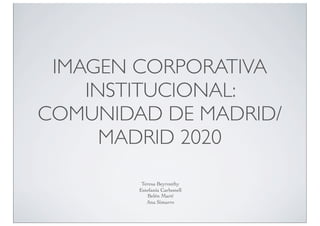 IMAGEN CORPORATIVA
INSTITUCIONAL:
COMUNIDAD DE MADRID/
MADRID 2020
Teresa Beyrouthy
Estefanía Carbonell
Belén Martí
Ana Simarro

 