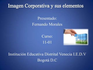 Presentado:
              Fernando Morales

                    Curso:
                    11-01

Institución Educativa Distrital Venecia I.E.D.V
                 Bogotá D.C
 