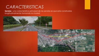 CARACTERISTICAS
Sendas : una característica principal de las sendas es que esta construidas
longitudinalmente formando la ciudad
 