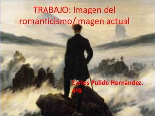 TRABAJO: Imagen del
romanticismo/imagen actual
Carlos Pulido Hernández.
4ºB
 