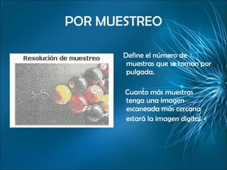POR MUESTREO Define el número de muestras que se toman por pulgada. Cuanto más muestras  tenga una imagen escaneada más cercana estará la imagen digital. .   