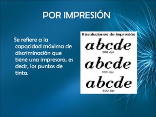 POR IMPRESIÓN   Se refiere a la capacidad máxima de discriminación que tiene una impresora, es decir, los puntos de tinta. 