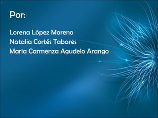 Por: Lorena López Moreno Natalia Cortés Tabares Maria Carmenza Agudelo Arango 