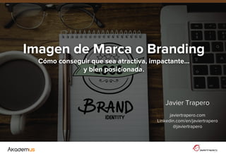 Imagen de Marca o Branding
Cómo conseguir que sea atractiva, impactante…
y bien posicionada.
Javier Trapero
javiertrapero.com
Linkedin.com/en/javiertrapero
@javiertrapero
 