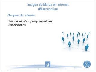 Imagen de Marca en Internet
#Marcaonline
Grupos de Interés
Empresarios/as y emprendedores
Asociaciones

 