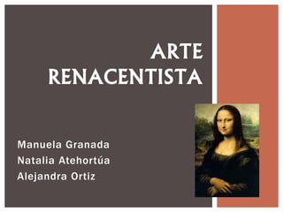 Manuela Granada
Natalia Atehortúa
Alejandra Ortiz
ARTE
RENACENTISTA
 