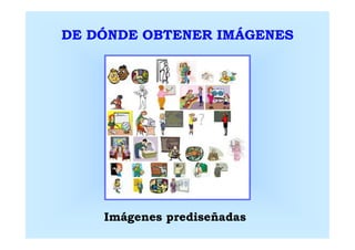DE DÓNDE OBTENER IMÁGENES




    Imágenes prediseñadas
 