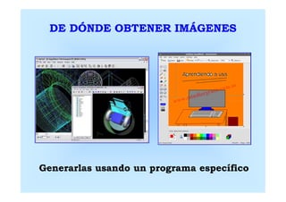 DE DÓNDE OBTENER IMÁGENES




Generarlas usando un programa específico
 