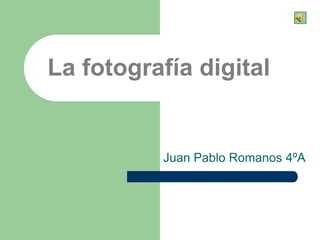 La fotografía digital


          Juan Pablo Romanos 4ºA
 