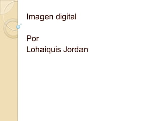Imagen digital

Por
Lohaiquis Jordan
 