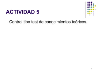 ACTIVIDAD 5
 Control tipo test de conocimientos teóricos.




                                                31
 