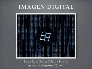 IMAGEN DIGITAL




 Jorge Luis De La Cabada Hurrle
    Armando Sansores Callejo
 