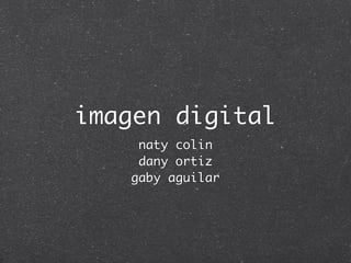 imagen digital
    naty colin
    dany ortiz
   gaby aguilar
 