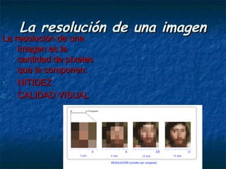 La resolución de una imagen
La resolución de una
    imagen es la
    cantidad de píxeles
    que la componen:
1.  NITIDEZ
2.  CALIDAD VISUAL
 