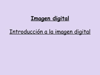 Imagen digital
Introducción a la imagen digital
 