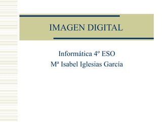 IMAGEN DIGITAL Informática 4º ESO Mª Isabel Iglesias García 