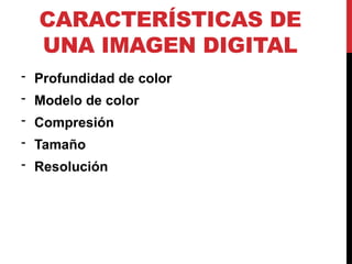 CARACTERÍSTICAS DE
UNA IMAGEN DIGITAL
- Profundidad de color
- Modelo de color
- Compresión
- Tamaño
- Resolución
 